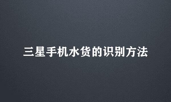 三星手机水货的识别方法
