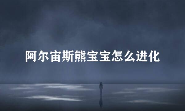 阿尔宙斯熊宝宝怎么进化