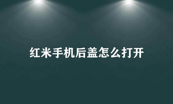 红米手机后盖怎么打开