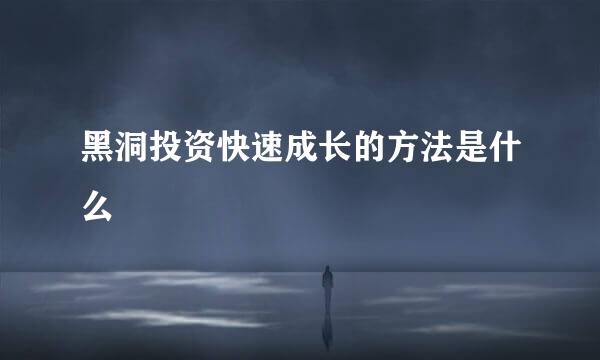 黑洞投资快速成长的方法是什么