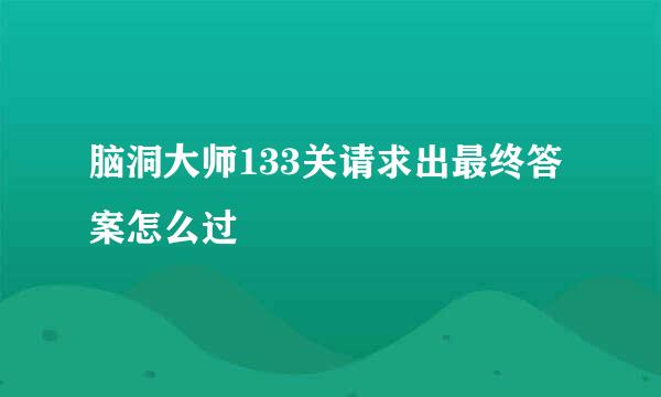 脑洞大师133关请求出最终答案怎么过