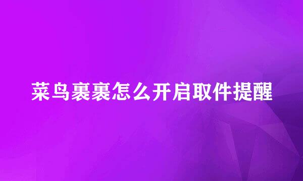 菜鸟裹裹怎么开启取件提醒
