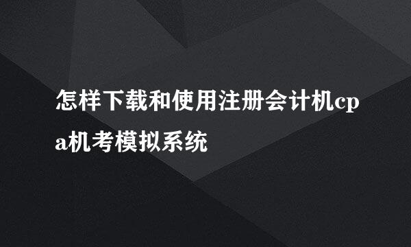 怎样下载和使用注册会计机cpa机考模拟系统