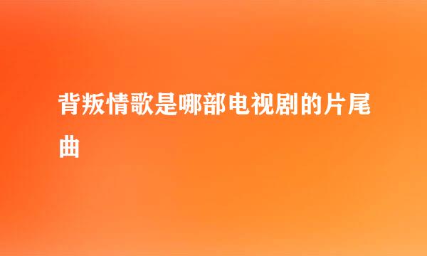 背叛情歌是哪部电视剧的片尾曲