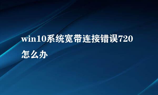 win10系统宽带连接错误720怎么办