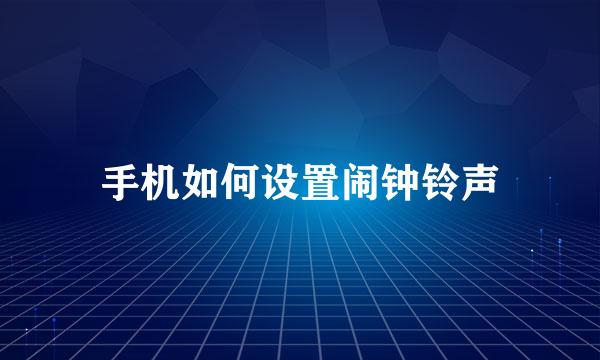 手机如何设置闹钟铃声