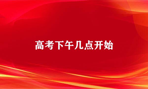 高考下午几点开始