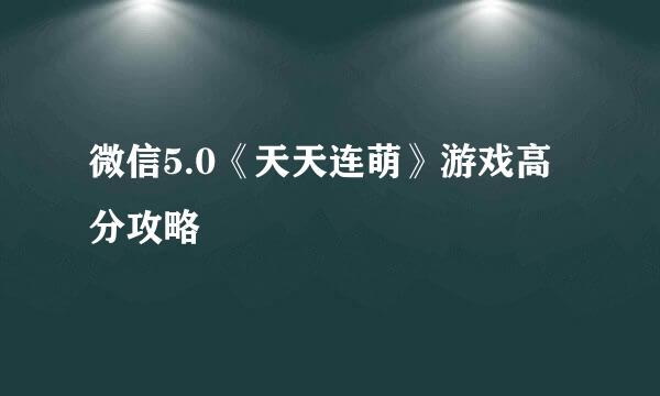 微信5.0《天天连萌》游戏高分攻略
