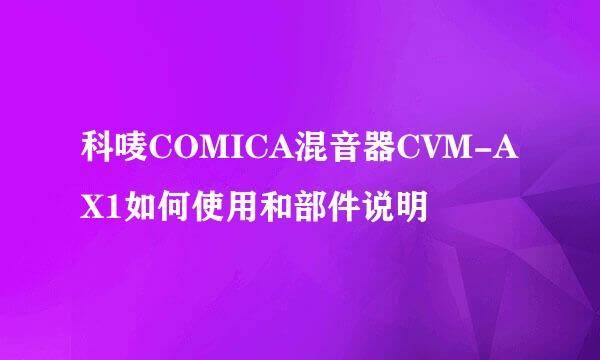 科唛COMICA混音器CVM-AX1如何使用和部件说明