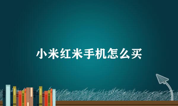 小米红米手机怎么买