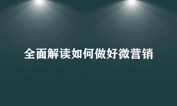 全面解读如何做好微营销