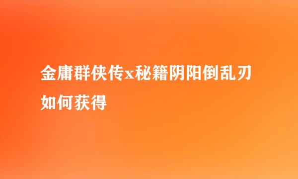 金庸群侠传x秘籍阴阳倒乱刃如何获得