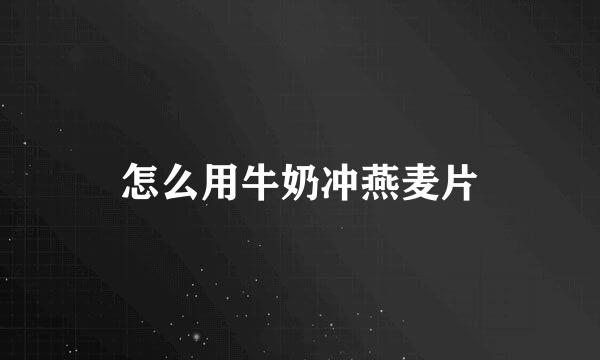 怎么用牛奶冲燕麦片