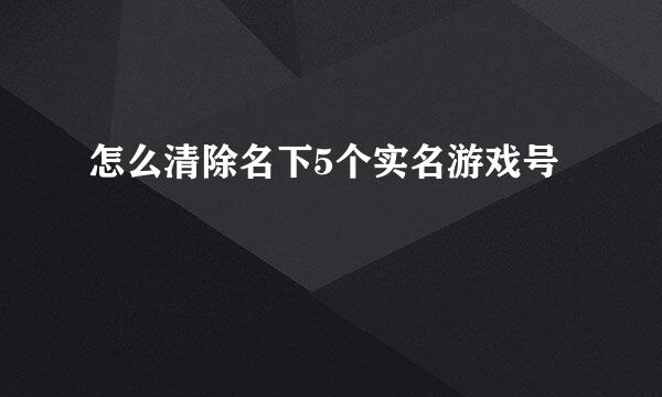怎么清除名下5个实名游戏号