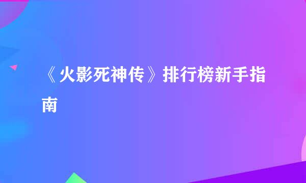《火影死神传》排行榜新手指南