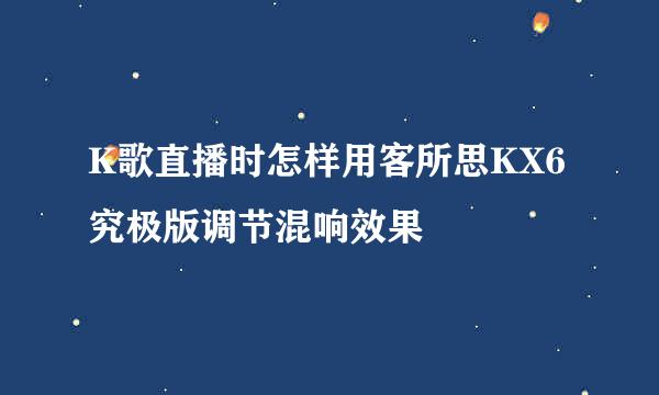 K歌直播时怎样用客所思KX6究极版调节混响效果