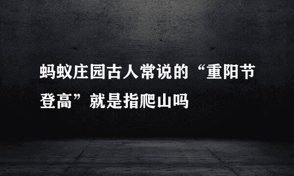 蚂蚁庄园古人常说的“重阳节登高”就是指爬山吗