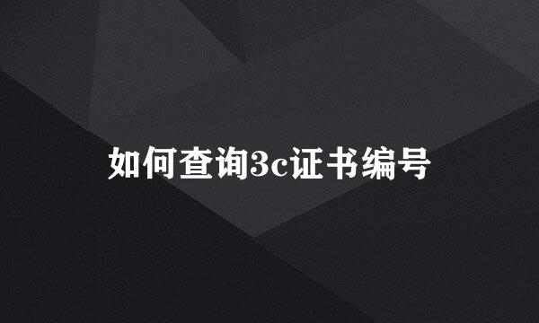 如何查询3c证书编号