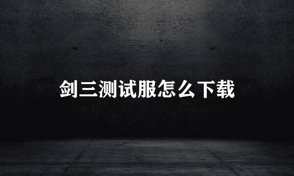 剑三测试服怎么下载
