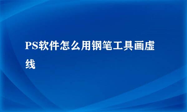 PS软件怎么用钢笔工具画虚线