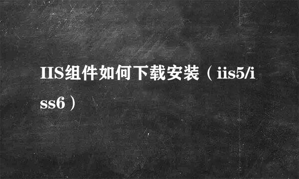 IIS组件如何下载安装（iis5/iss6）