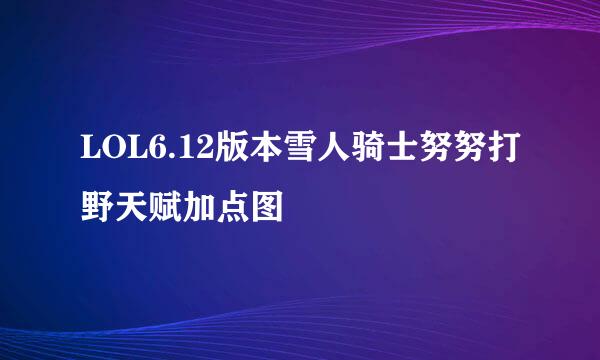 LOL6.12版本雪人骑士努努打野天赋加点图