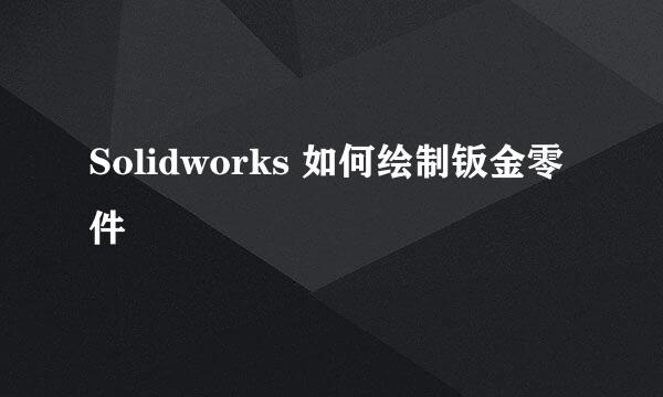Solidworks 如何绘制钣金零件