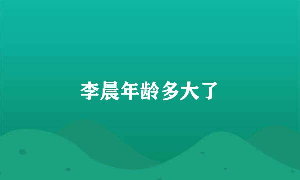 李晨年龄多大了
