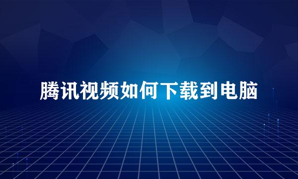 腾讯视频如何下载到电脑