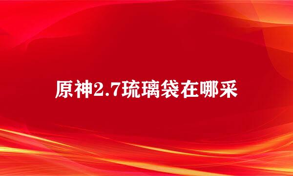 原神2.7琉璃袋在哪采