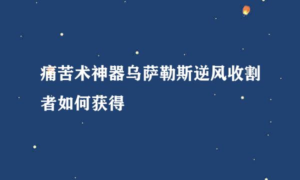 痛苦术神器乌萨勒斯逆风收割者如何获得