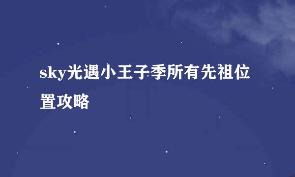 sky光遇小王子季所有先祖位置攻略