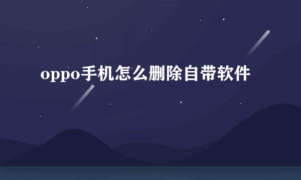 oppo手机怎么删除自带软件