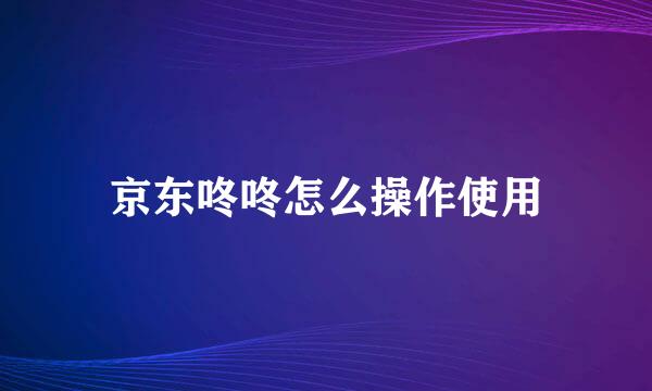 京东咚咚怎么操作使用