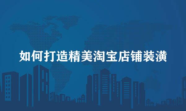 如何打造精美淘宝店铺装潢