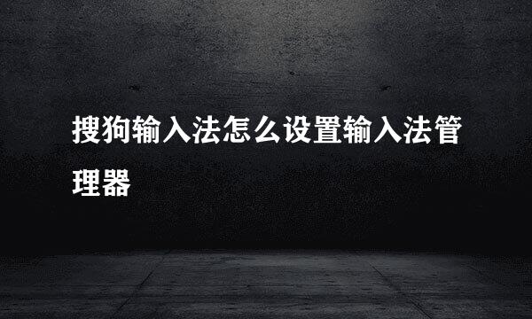 搜狗输入法怎么设置输入法管理器