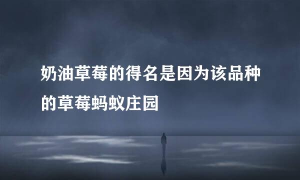奶油草莓的得名是因为该品种的草莓蚂蚁庄园