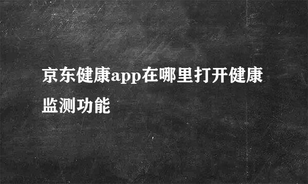 京东健康app在哪里打开健康监测功能