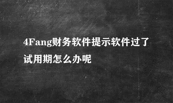4Fang财务软件提示软件过了试用期怎么办呢