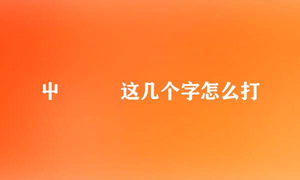 屮艸芔茻这几个字怎么打