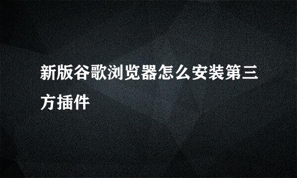新版谷歌浏览器怎么安装第三方插件