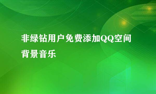 非绿钻用户免费添加QQ空间背景音乐