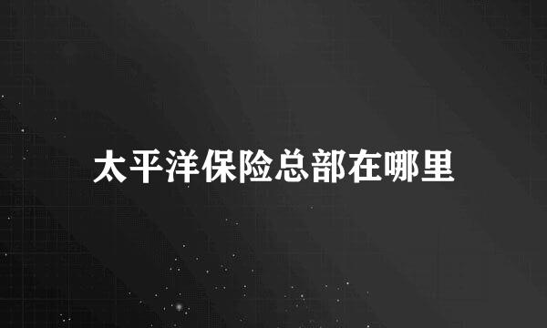 太平洋保险总部在哪里