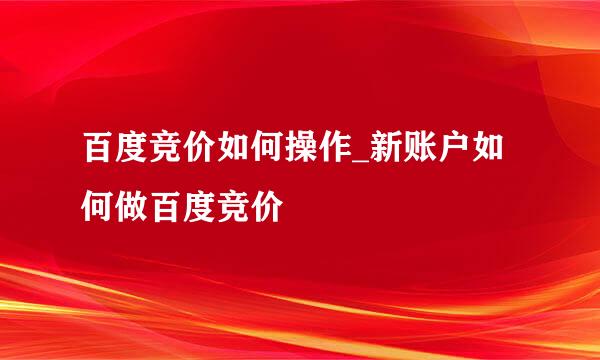 百度竞价如何操作_新账户如何做百度竞价