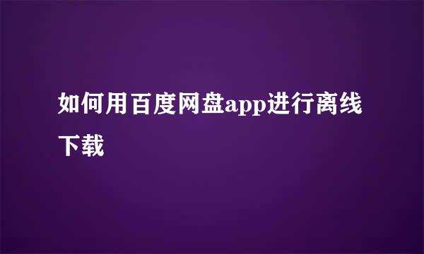 如何用百度网盘app进行离线下载