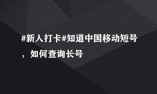#新人打卡#知道中国移动短号，如何查询长号