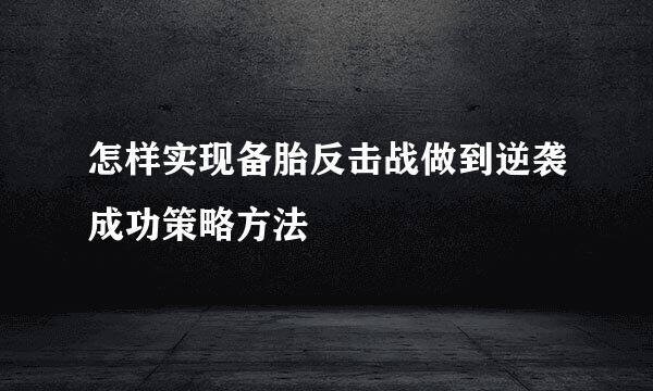 怎样实现备胎反击战做到逆袭成功策略方法
