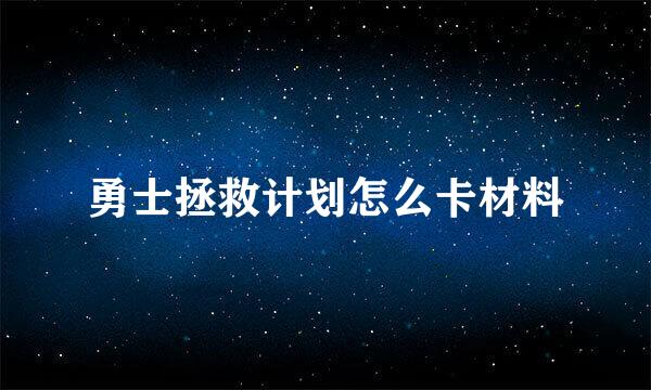勇士拯救计划怎么卡材料