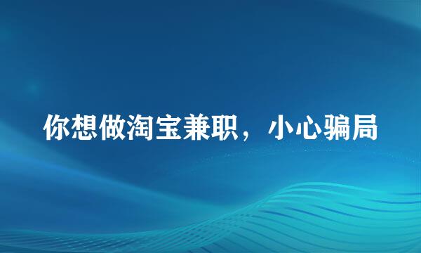 你想做淘宝兼职，小心骗局