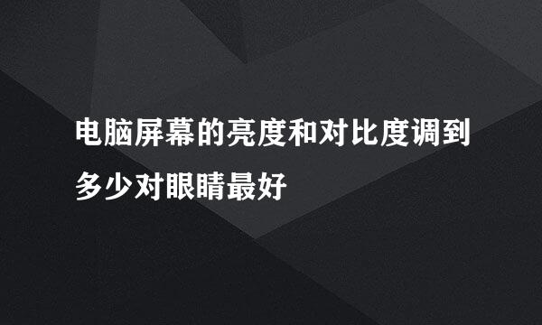 电脑屏幕的亮度和对比度调到多少对眼睛最好